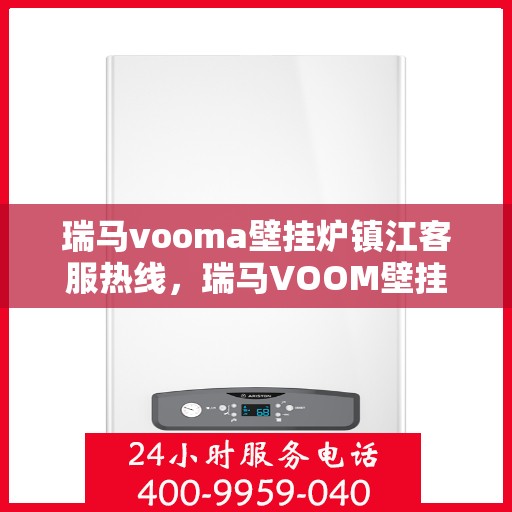 瑞马vooma壁挂炉镇江客服热线，瑞马VOOM壁挂炉镇江客服热线，专业团队为您提供贴心服务