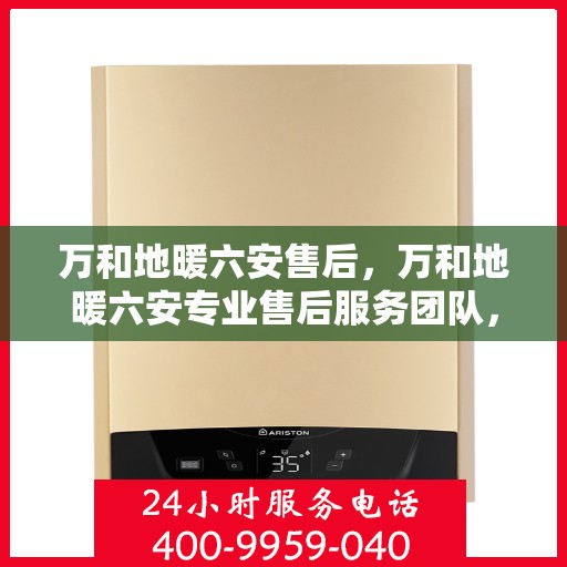万和地暖六安售后，万和地暖六安专业售后服务团队，品质保障，温暖您的生活