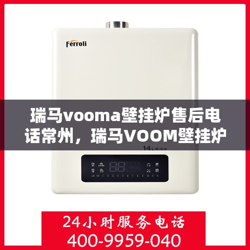 瑞马vooma壁挂炉售后电话常州，瑞马VOOM壁挂炉常州售后专线服务电话