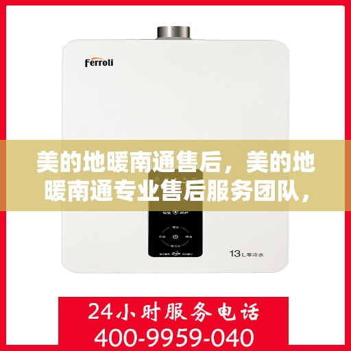 美的地暖南通售后，美的地暖南通专业售后服务团队，贴心关怀，温暖您的生活