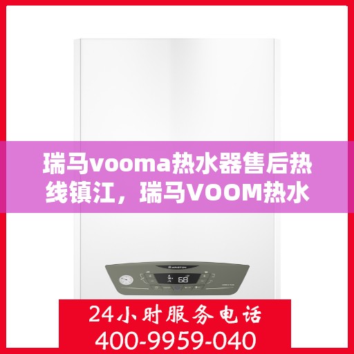 瑞马vooma热水器售后热线镇江，瑞马VOOM热水器镇江售后热线，专业维修与售后支持服务团队