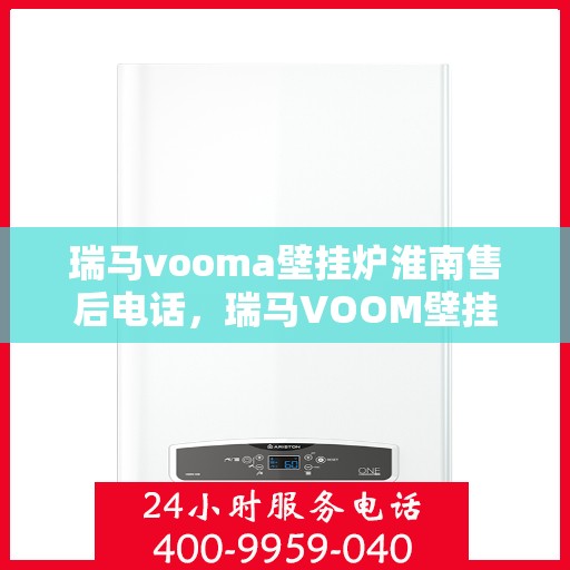 瑞马vooma壁挂炉淮南售后电话，瑞马VOOM壁挂炉淮南售后服务热线及电话查询