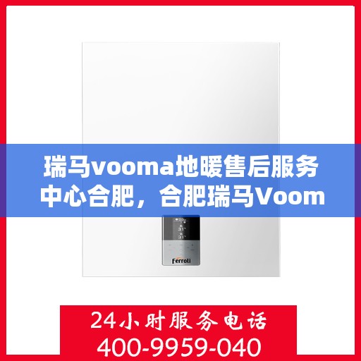瑞马vooma地暖售后服务中心合肥，合肥瑞马Vooma地暖售后服务中心，专业维修，温暖您的生活