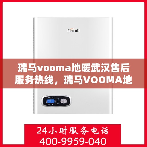 瑞马vooma地暖武汉售后服务热线，瑞马VOOMA地暖武汉售后服务热线，专业团队为您提供贴心服务