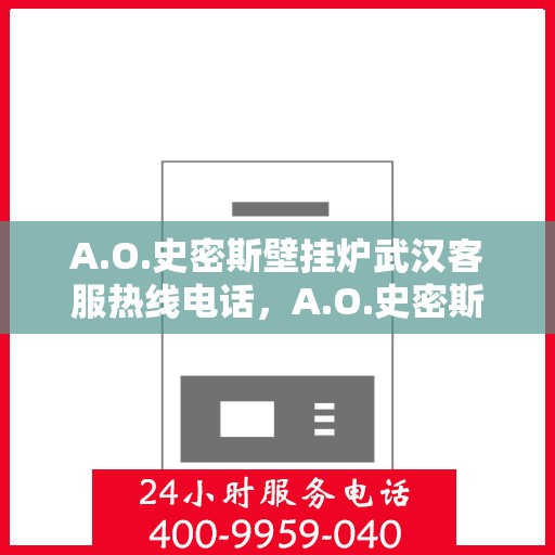 A.O.史密斯壁挂炉武汉客服热线电话，A.O.史密斯壁挂炉武汉客服热线电话全解析