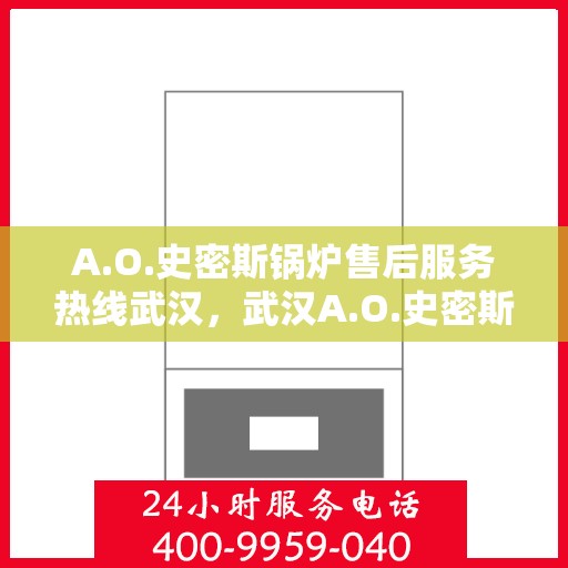A.O.史密斯锅炉售后服务热线武汉，武汉A.O.史密斯锅炉售后服务热线全解析