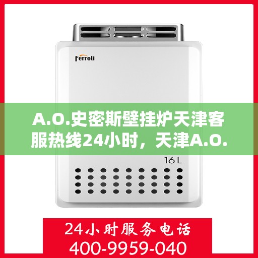 A.O.史密斯壁挂炉天津客服热线24小时，天津A.O.史密斯壁挂炉全天候客服热线，贴心服务不打烊