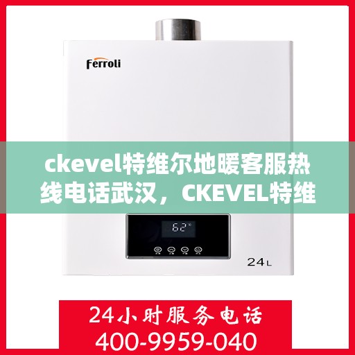 ckevel特维尔地暖客服热线电话武汉，CKEVEL特维尔地暖武汉客服热线电话全解析