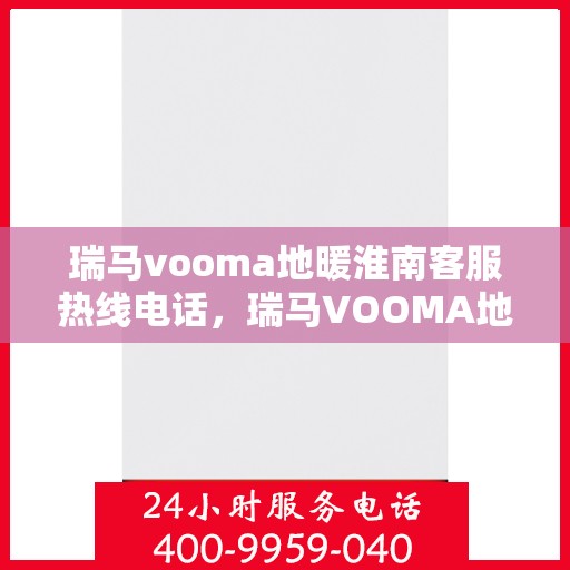 瑞马vooma地暖淮南客服热线电话，瑞马VOOMA地暖淮南客服热线电话详解服务指南