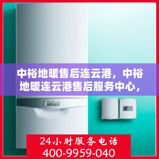中裕地暖售后连云港，中裕地暖连云港售后服务中心，专业、高效的地暖服务体验