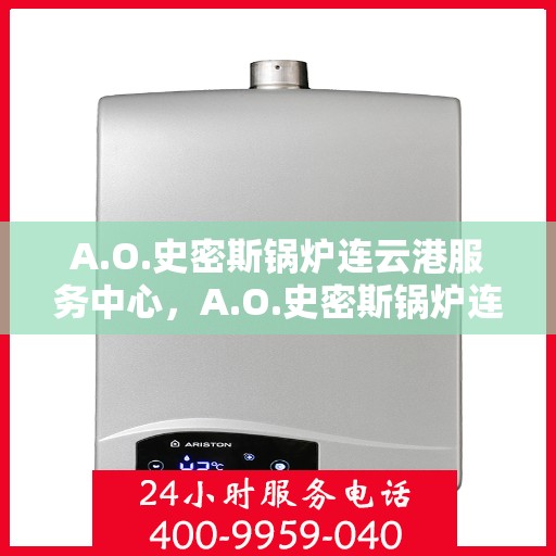 A.O.史密斯锅炉连云港服务中心，A.O.史密斯锅炉连云港专业服务中心