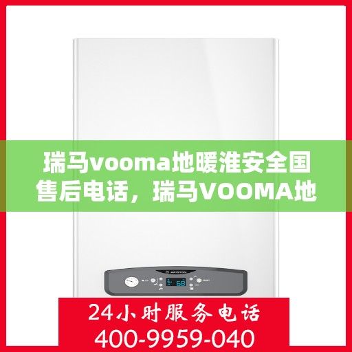 瑞马vooma地暖淮安全国售后电话，瑞马VOOMA地暖淮安售后服务热线及全国售后电话汇总