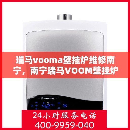 瑞马vooma壁挂炉维修南宁，南宁瑞马VOOM壁挂炉维修指南