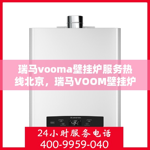 瑞马vooma壁挂炉服务热线北京，瑞马VOOM壁挂炉北京服务热线，专业团队为您提供贴心服务