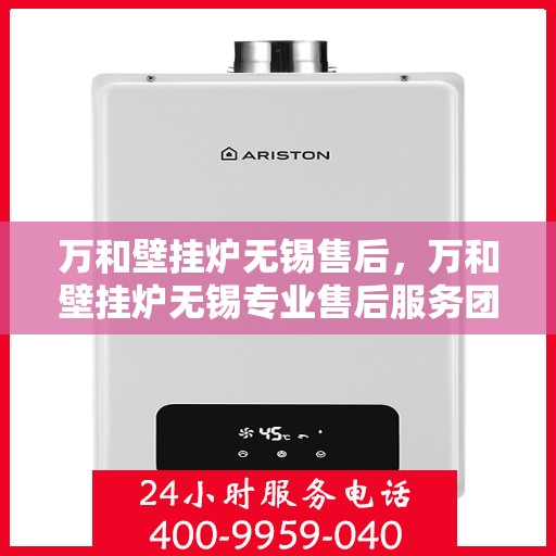 万和壁挂炉无锡售后，万和壁挂炉无锡专业售后服务团队，贴心关怀，无忧体验