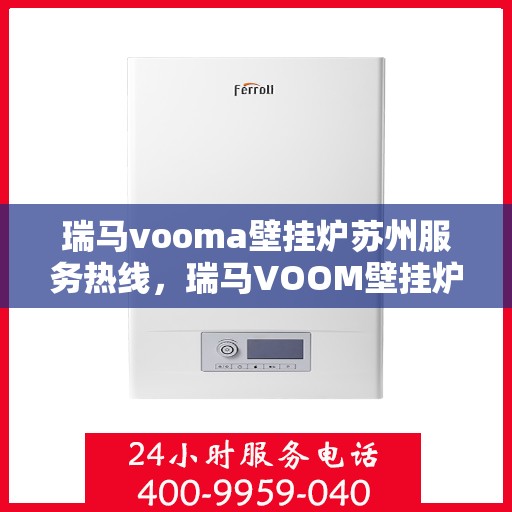 瑞马vooma壁挂炉苏州服务热线，瑞马VOOM壁挂炉苏州服务热线，专业团队，温暖您的生活