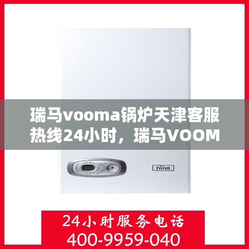 瑞马vooma锅炉天津客服热线24小时，瑞马VOOMA锅炉天津全天候客服热线支持