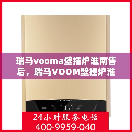 瑞马vooma壁挂炉淮南售后，瑞马VOOM壁挂炉淮南售后服务中心，专业维修与保养服务