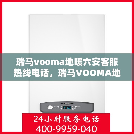 瑞马vooma地暖六安客服热线电话，瑞马VOOMA地暖六安客服热线详解，一站式温暖服务体验