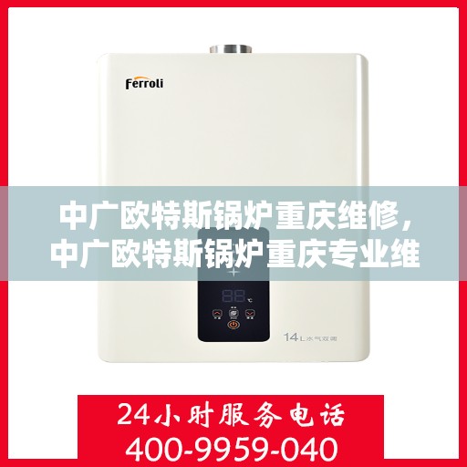 中广欧特斯锅炉重庆维修，中广欧特斯锅炉重庆专业维修服务指南