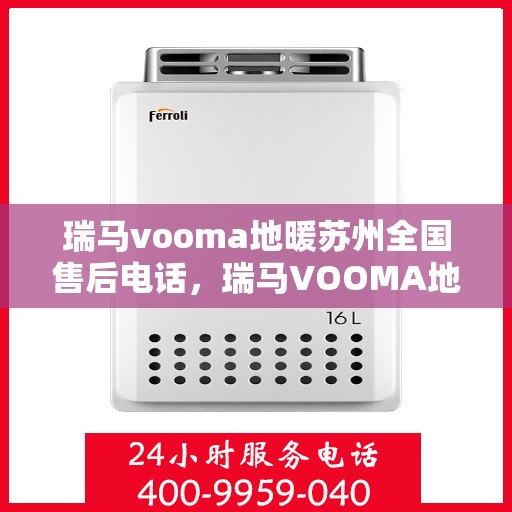 瑞马vooma地暖苏州全国售后电话，瑞马VOOMA地暖苏州售后服务热线及全国售后电话汇总