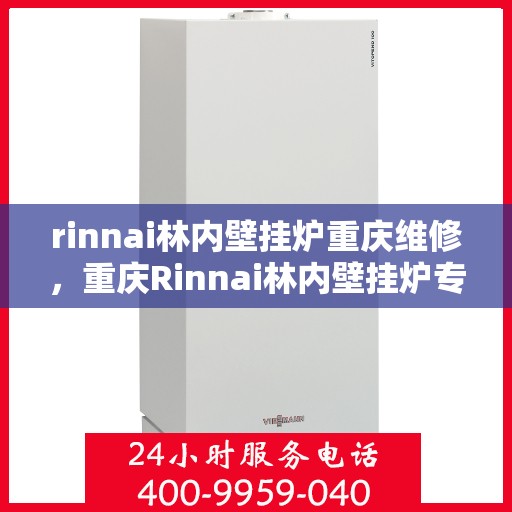 rinnai林内壁挂炉重庆维修，重庆Rinnai林内壁挂炉专业维修服务