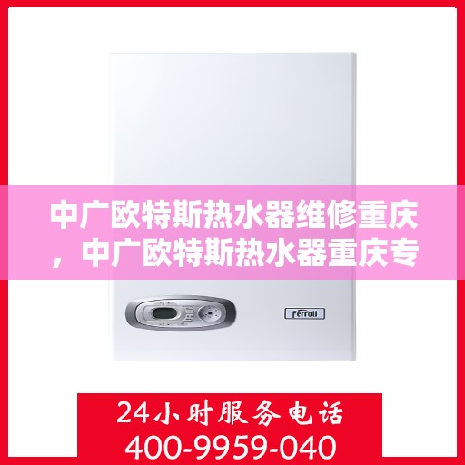 中广欧特斯热水器维修重庆，中广欧特斯热水器重庆专业维修服务