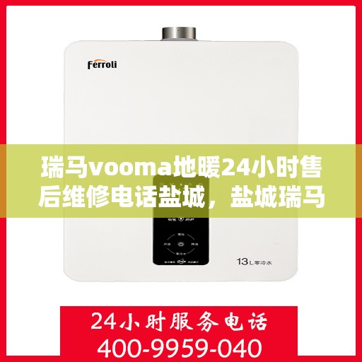瑞马vooma地暖24小时售后维修电话盐城，盐城瑞马VOOMA地暖全天候售后维修服务热线
