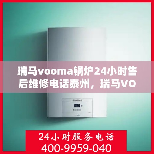 瑞马vooma锅炉24小时售后维修电话泰州，瑞马VOOMA锅炉泰州全天候售后维修热线