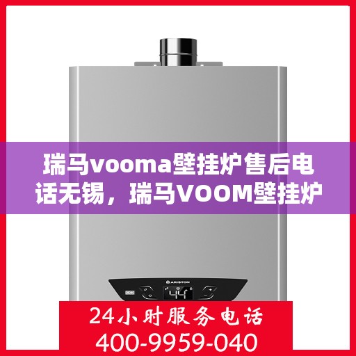 瑞马vooma壁挂炉售后电话无锡，瑞马VOOM壁挂炉无锡售后专线服务