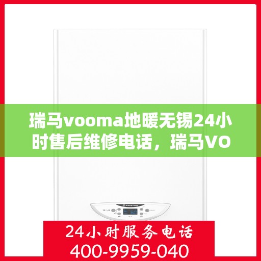 瑞马vooma地暖无锡24小时售后维修电话，瑞马VOOMA地暖无锡全天候售后维修服务热线