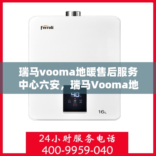 瑞马vooma地暖售后服务中心六安，瑞马Vooma地暖六安售后服务中心，专业品质，贴心服务