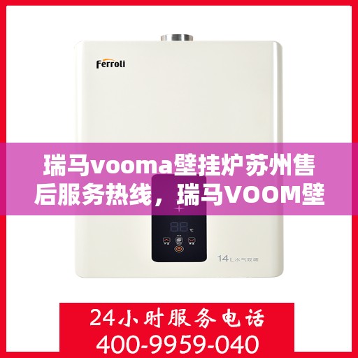 瑞马vooma壁挂炉苏州售后服务热线，瑞马VOOM壁挂炉苏州售后服务热线，专业团队为您提供贴心服务