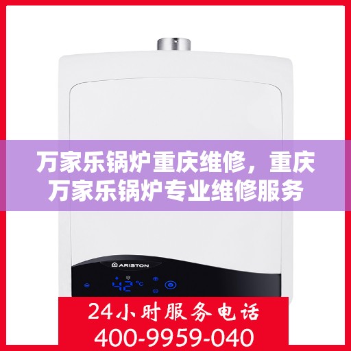 万家乐锅炉重庆维修，重庆万家乐锅炉专业维修服务