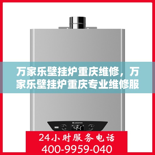万家乐壁挂炉重庆维修，万家乐壁挂炉重庆专业维修服务