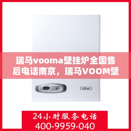 瑞马vooma壁挂炉全国售后电话南京，瑞马VOOM壁挂炉南京售后专线及维修服务指南