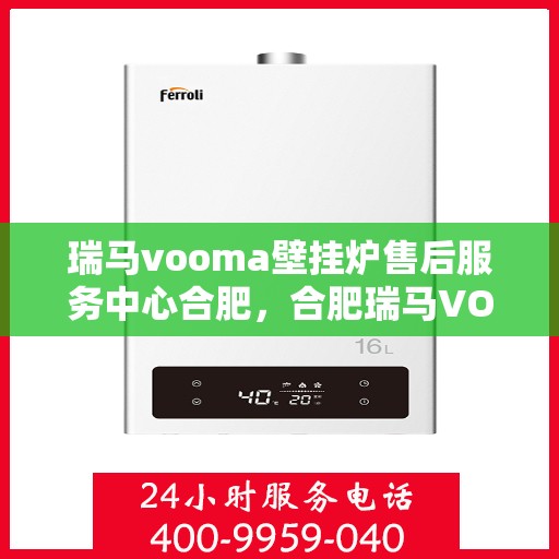 瑞马vooma壁挂炉售后服务中心合肥，合肥瑞马VOOM壁挂炉售后服务中心，专业维修，贴心服务
