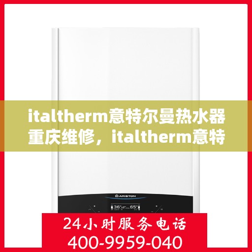 italtherm意特尔曼热水器重庆维修，italtherm意特尔曼热水器重庆专业维修服务