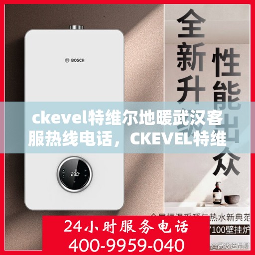 ckevel特维尔地暖武汉客服热线电话，CKEVEL特维尔地暖武汉客服热线电话全解析