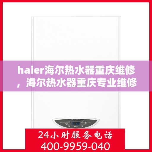 haier海尔热水器重庆维修，海尔热水器重庆专业维修服务