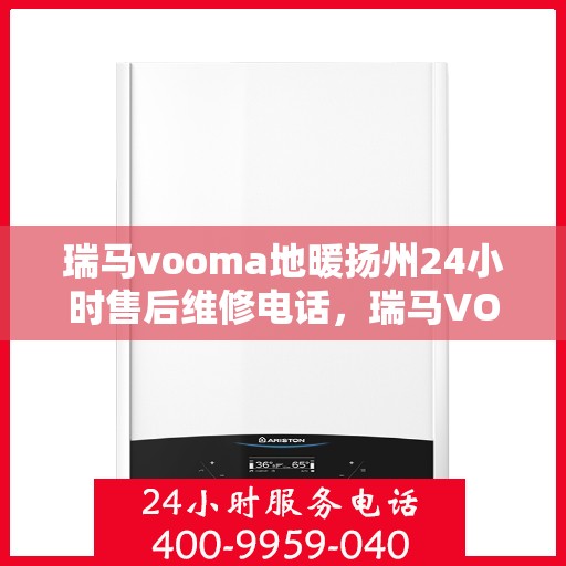 瑞马vooma地暖扬州24小时售后维修电话，瑞马VOOMA地暖扬州全天候售后维修服务热线