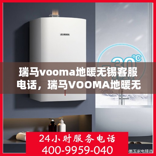 瑞马vooma地暖无锡客服电话，瑞马VOOMA地暖无锡客服热线及咨询专线