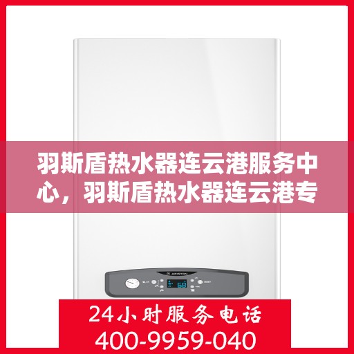 羽斯盾热水器连云港服务中心，羽斯盾热水器连云港专业服务中心