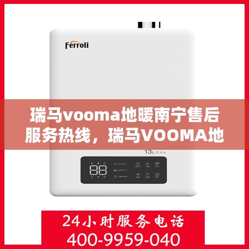 瑞马vooma地暖南宁售后服务热线，瑞马VOOMA地暖南宁售后服务热线，专业团队为您提供贴心服务