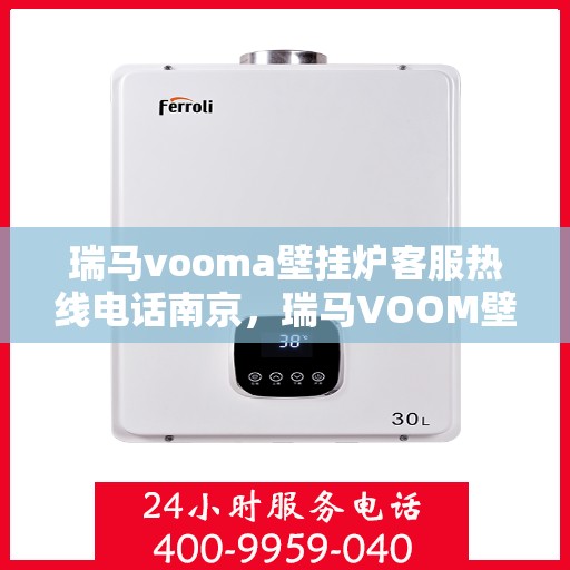 瑞马vooma壁挂炉客服热线电话南京，瑞马VOOM壁挂炉南京客服热线电话，专业售后维修服务支持