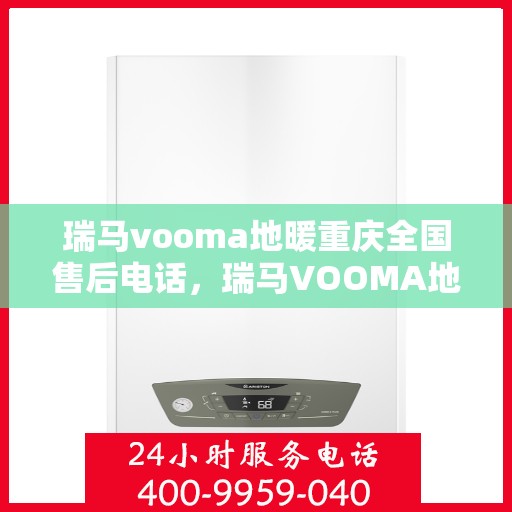 瑞马vooma地暖重庆全国售后电话，瑞马VOOMA地暖重庆售后服务热线及全国售后电话汇总