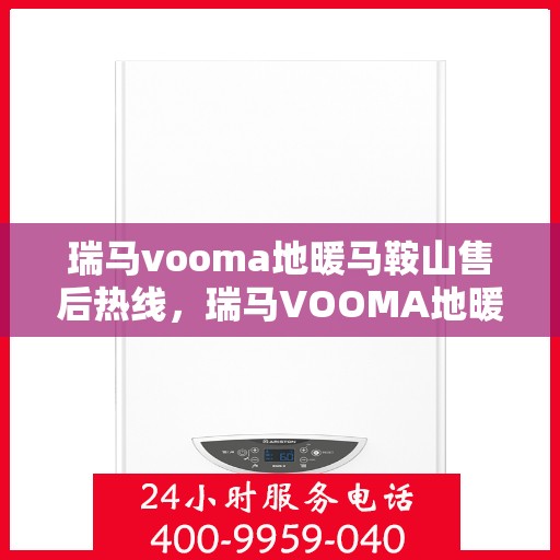 瑞马vooma地暖马鞍山售后热线，瑞马VOOMA地暖马鞍山售后服务热线，专业解决您的地暖问题
