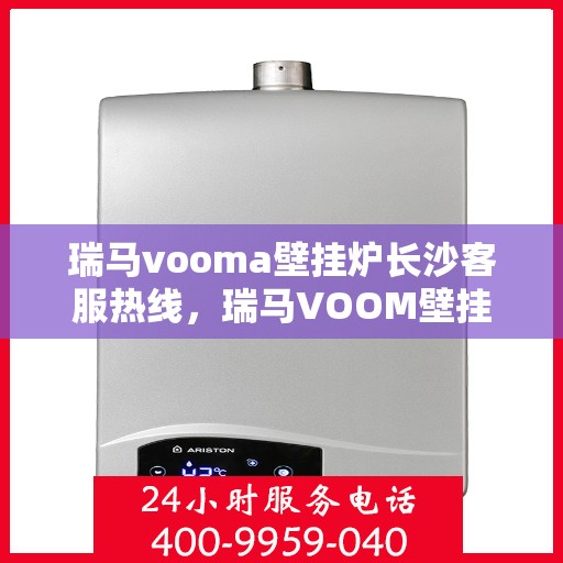 瑞马vooma壁挂炉长沙客服热线，瑞马VOOM壁挂炉长沙客服热线，专业团队，贴心服务