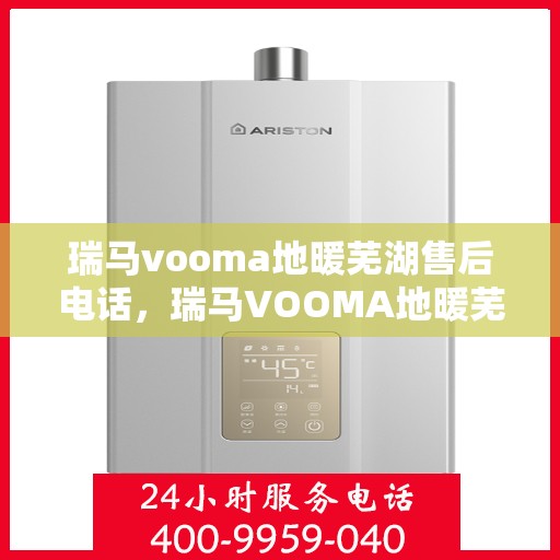 瑞马vooma地暖芜湖售后电话，瑞马VOOMA地暖芜湖售后服务热线及电话全攻略
