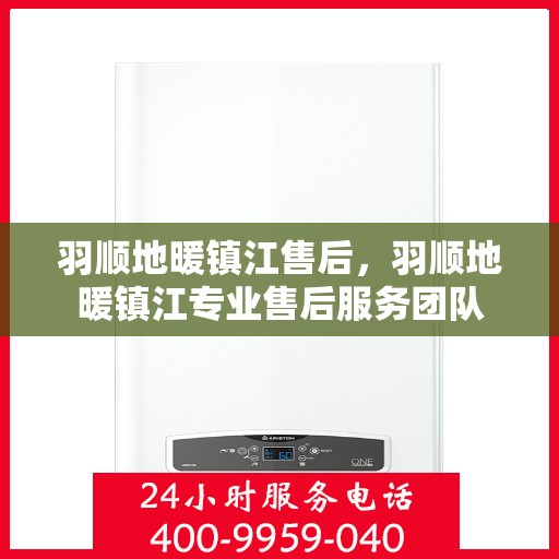 羽顺地暖镇江售后，羽顺地暖镇江专业售后服务团队